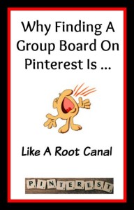 Why Looking For A Group Board On Pinterest.... resembles a root canal.
